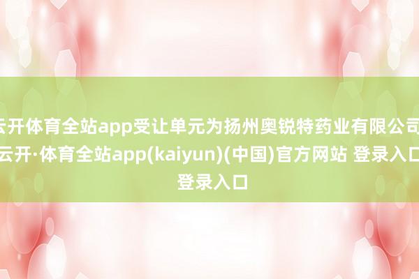 云开体育全站app受让单元为扬州奥锐特药业有限公司-云开·体育全站app(kaiyun)(中国)官方网站 登录入口