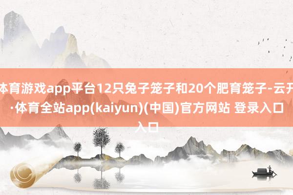 体育游戏app平台12只兔子笼子和20个肥育笼子-云开·体育全站app(kaiyun)(中国)官方网站 登录入口