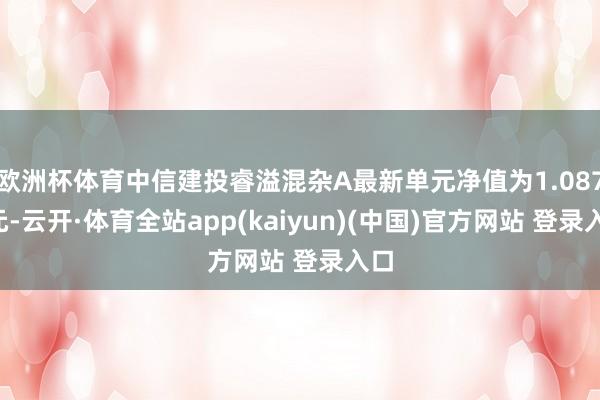 欧洲杯体育中信建投睿溢混杂A最新单元净值为1.0876元-云开·体育全站app(kaiyun)(中国)官方网站 登录入口