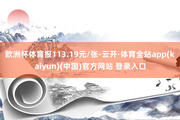 欧洲杯体育报113.19元/张-云开·体育全站app(kaiyun)(中国)官方网站 登录入口