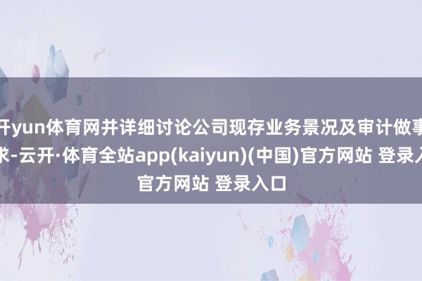 开yun体育网并详细讨论公司现存业务景况及审计做事需求-云开·体育全站app(kaiyun)(中国)官方网站 登录入口