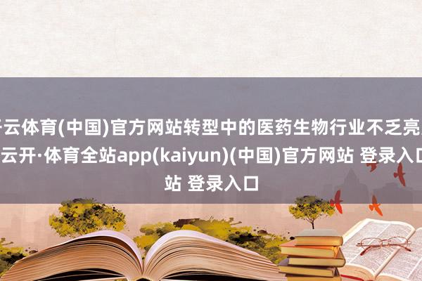 开云体育(中国)官方网站转型中的医药生物行业不乏亮点-云开·体育全站app(kaiyun)(中国)官方网站 登录入口