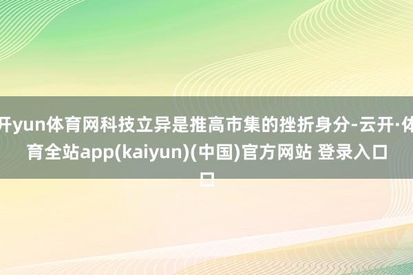 开yun体育网科技立异是推高市集的挫折身分-云开·体育全站app(kaiyun)(中国)官方网站 登录入口