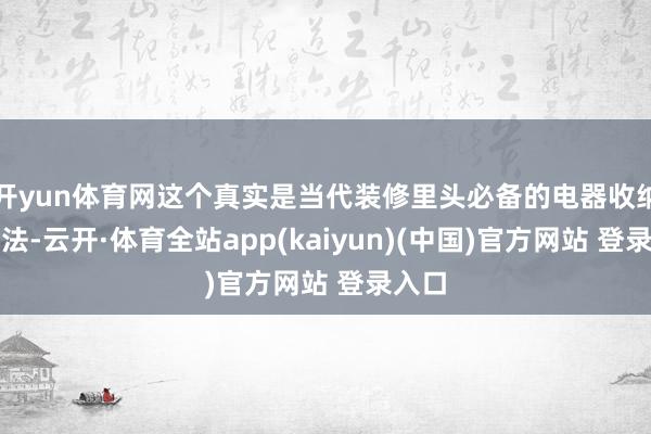 开yun体育网这个真实是当代装修里头必备的电器收纳作念法-云开·体育全站app(kaiyun)(中国)官方网站 登录入口