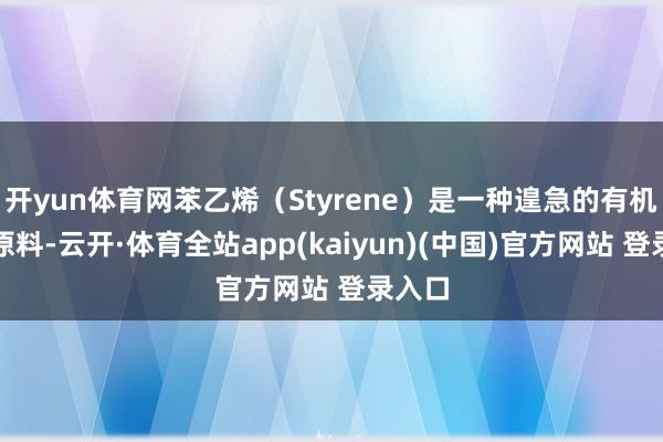 开yun体育网苯乙烯（Styrene）是一种遑急的有机化工原料-云开·体育全站app(kaiyun)(中国)官方网站 登录入口