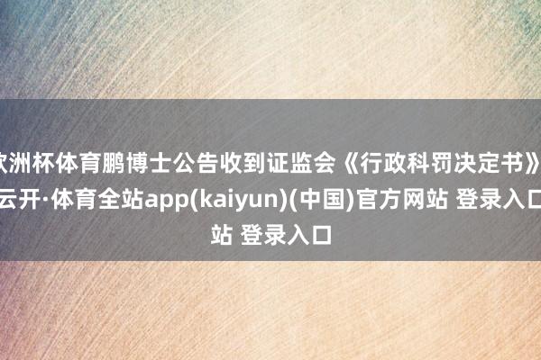 欧洲杯体育鹏博士公告收到证监会《行政科罚决定书》-云开·体育全站app(kaiyun)(中国)官方网站 登录入口