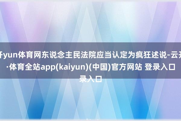 开yun体育网东说念主民法院应当认定为疯狂述说-云开·体育全站app(kaiyun)(中国)官方网站 登录入口
