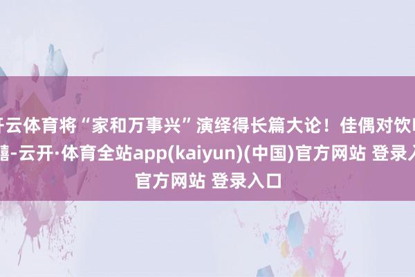 开云体育将“家和万事兴”演绎得长篇大论！佳偶对饮喝红囍-云开·体育全站app(kaiyun)(中国)官方网站 登录入口