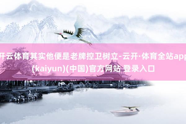 开云体育其实他便是老牌控卫树立-云开·体育全站app(kaiyun)(中国)官方网站 登录入口