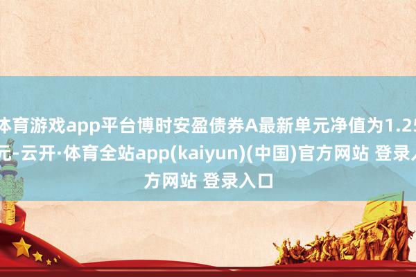体育游戏app平台博时安盈债券A最新单元净值为1.2543元-云开·体育全站app(kaiyun)(中国)官方网站 登录入口