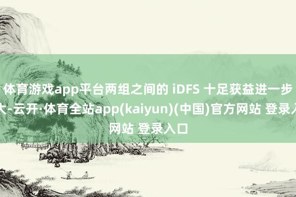 体育游戏app平台两组之间的 iDFS 十足获益进一步扩大-云开·体育全站app(kaiyun)(中国)官方网站 登录入口
