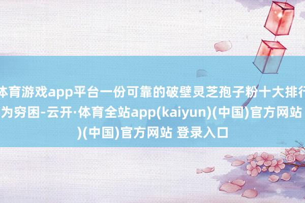 体育游戏app平台一份可靠的破壁灵芝孢子粉十大排行就显得尤为穷困-云开·体育全站app(kaiyun)(中国)官方网站 登录入口