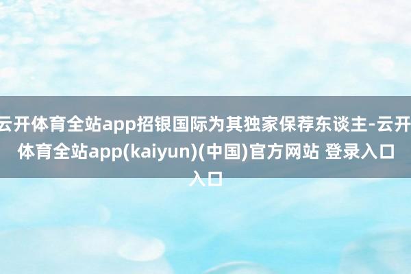 云开体育全站app招银国际为其独家保荐东谈主-云开·体育全站app(kaiyun)(中国)官方网站 登录入口