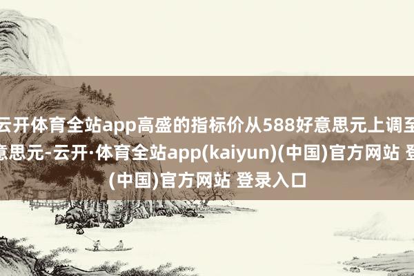 云开体育全站app高盛的指标价从588好意思元上调至713好意思元-云开·体育全站app(kaiyun)(中国)官方网站 登录入口