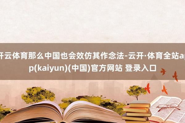 开云体育那么中国也会效仿其作念法-云开·体育全站app(kaiyun)(中国)官方网站 登录入口