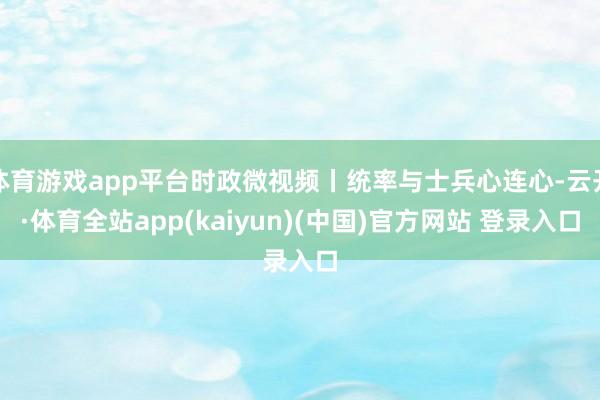 体育游戏app平台时政微视频丨统率与士兵心连心-云开·体育全站app(kaiyun)(中国)官方网站 登录入口