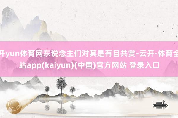 开yun体育网东说念主们对其是有目共赏-云开·体育全站app(kaiyun)(中国)官方网站 登录入口