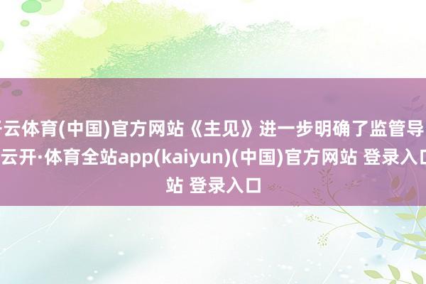 开云体育(中国)官方网站《主见》进一步明确了监管导向-云开·体育全站app(kaiyun)(中国)官方网站 登录入口